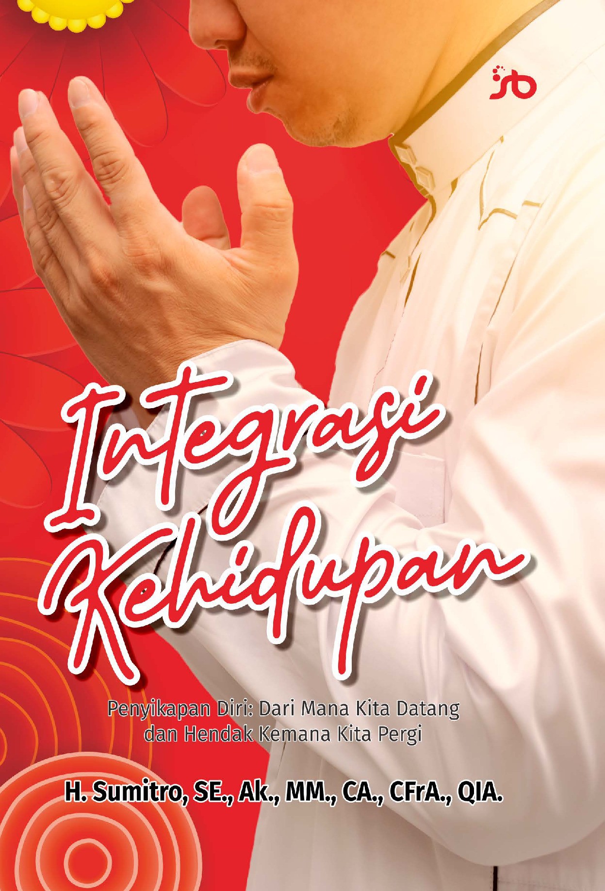 INTEGRASI KEHIDUPAN Penyikapan Diri: Dari Mana Kita Datang danHendak ke Mana Kita Pergi